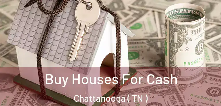  Buy Houses For Cash Chattanooga ( TN )
