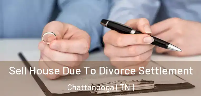  Sell House Due To Divorce Settlement Chattanooga ( TN )
