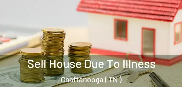  Sell House Due To Illness Chattanooga ( TN )