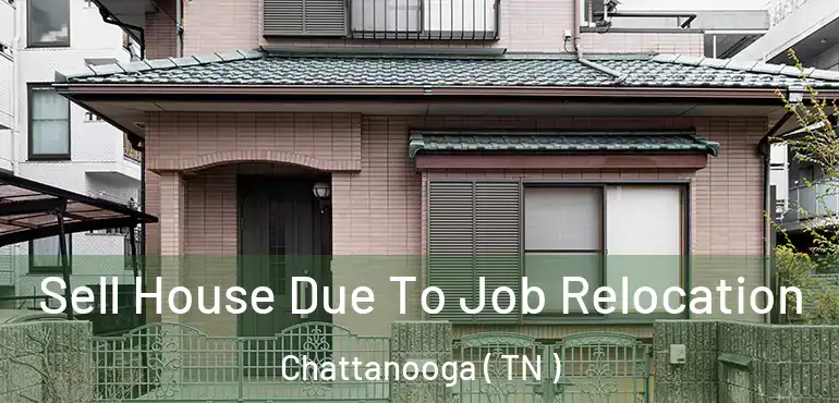  Sell House Due To Job Relocation Chattanooga ( TN )