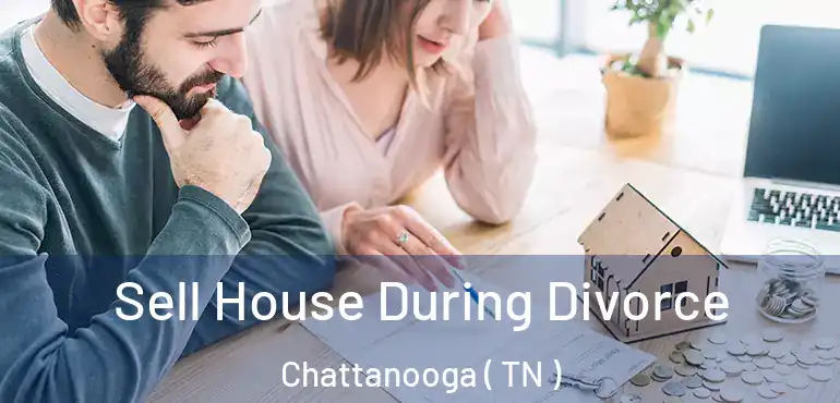  Sell House During Divorce Chattanooga ( TN )
