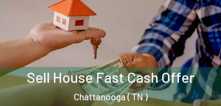  Sell House Fast Cash Offer Chattanooga ( TN )