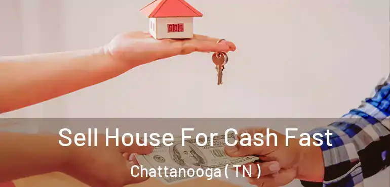  Sell House For Cash Fast Chattanooga ( TN )