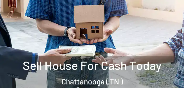  Sell House For Cash Today Chattanooga ( TN )