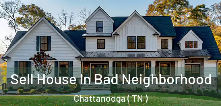 Sell House In Bad Neighborhood Chattanooga ( TN )