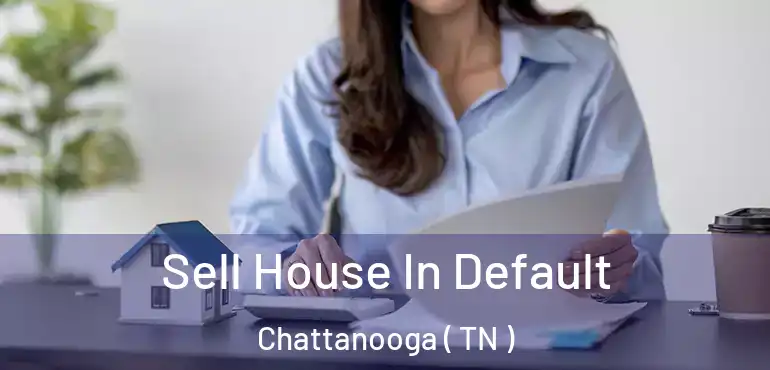 Sell House In Default Chattanooga ( TN )