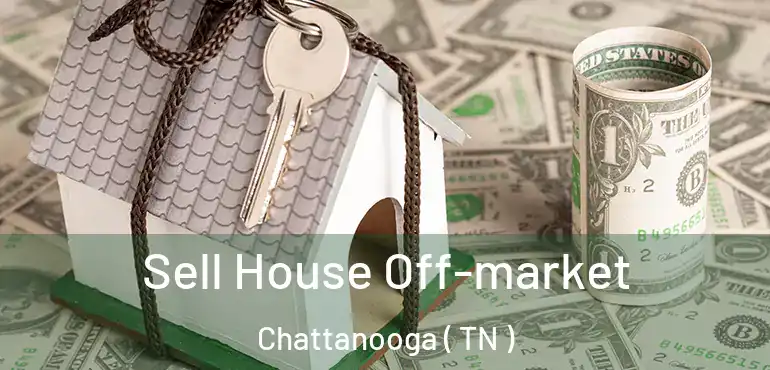  Sell House Off-market Chattanooga ( TN )