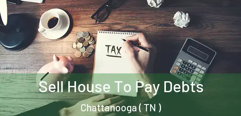  Sell House To Pay Debts Chattanooga ( TN )