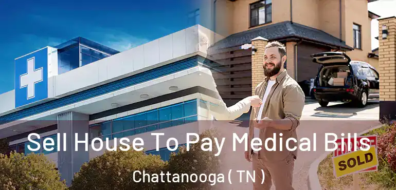  Sell House To Pay Medical Bills Chattanooga ( TN )